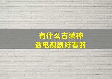 有什么古装神话电视剧好看的。(