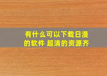 有什么可以下载日漫的软件 超清的,资源齐