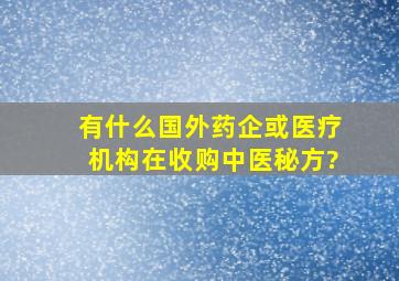 有什么国外药企或医疗机构在收购中医秘方?