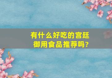 有什么好吃的宫廷御用食品推荐吗?