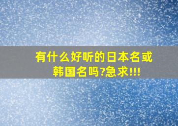 有什么好听的日本名或韩国名吗?急求!!!