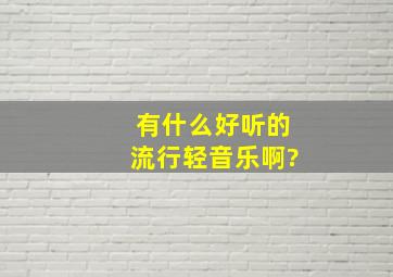 有什么好听的流行轻音乐啊?