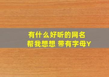 有什么好听的网名 帮我想想 带有字母Y