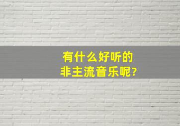 有什么好听的非主流音乐呢?