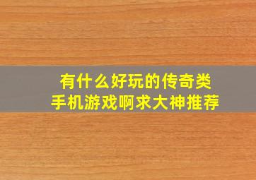 有什么好玩的传奇类手机游戏啊,求大神推荐