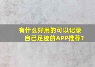 有什么好用的可以记录自己足迹的APP推荐?