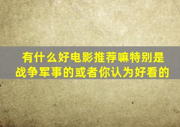 有什么好电影推荐嘛,特别是战争、军事的,或者你认为好看的