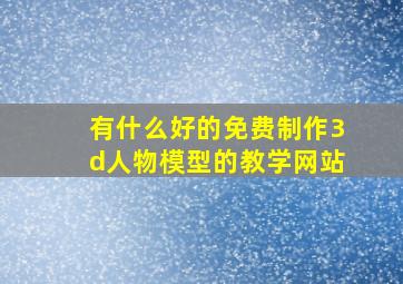 有什么好的免费制作3d人物模型的教学网站