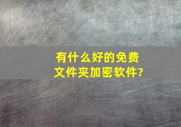 有什么好的免费文件夹加密软件?