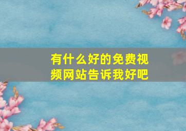 有什么好的免费视频网站告诉我好吧