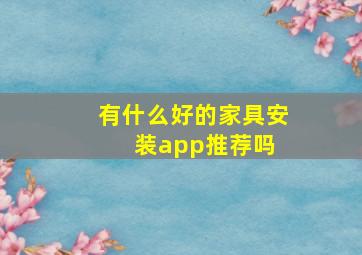 有什么好的家具安装app推荐吗 