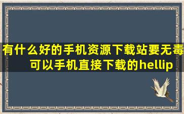 有什么好的手机资源下载站,要无毒,可以手机直接下载的……