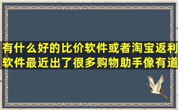 有什么好的比价软件或者淘宝返利软件,最近出了很多购物助手,像有道...