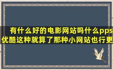 有什么好的电影网站吗(什么pps优酷这种就算了那种小网站也行更新