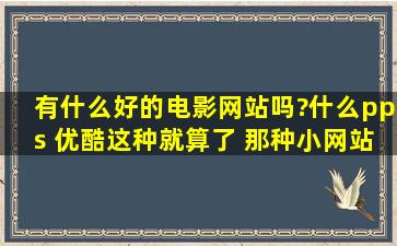 有什么好的电影网站吗?什么pps 优酷这种就算了 那种小网站也行更新...