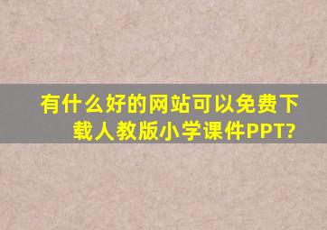 有什么好的网站可以免费下载人教版小学课件PPT?