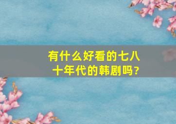 有什么好看的七八十年代的韩剧吗?