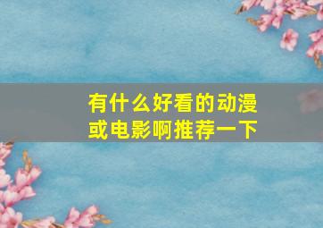 有什么好看的动漫或电影啊,推荐一下