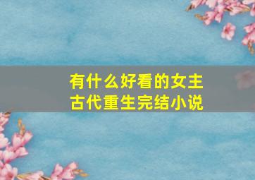 有什么好看的女主古代重生完结小说