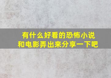 有什么好看的恐怖小说和电影弄出来分享一下吧。。