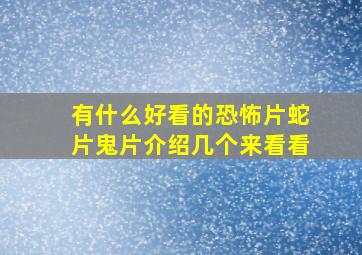 有什么好看的恐怖片,蛇片,鬼片,介绍几个来看看