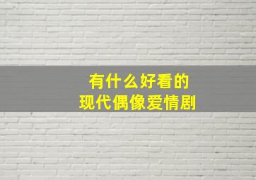 有什么好看的现代。偶像。爱情剧。