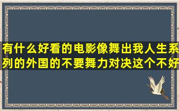 有什么好看的电影,像舞出我人生系列的,外国的,不要舞力对决,这个不好看