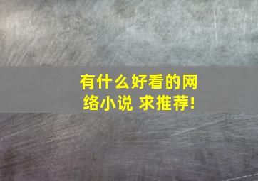 有什么好看的网络小说 求推荐!