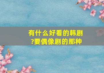 有什么好看的韩剧?要偶像剧的那种