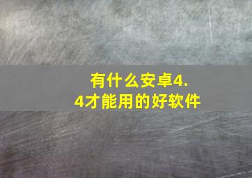 有什么安卓4.4才能用的好软件(