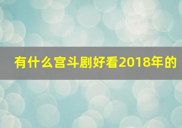 有什么宫斗剧好看2018年的