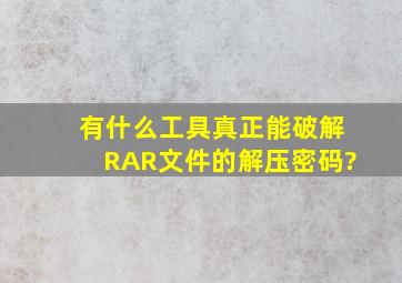 有什么工具真正能破解RAR文件的解压密码?