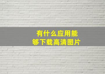 有什么应用能够下载高清图片(