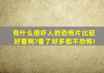 有什么很吓人的恐怖片比较好看啊?看了好多都不恐怖!