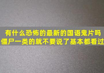 有什么恐怖的最新的国语鬼片吗(僵尸一类的就不要说了。基本都看过。