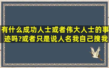 有什么成功人士或者伟大人士的事迹吗?或者只是说人名,我自己搜,我...