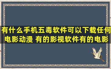 有什么手机五毒软件可以下载任何电影动漫 有的影视软件有的电影...