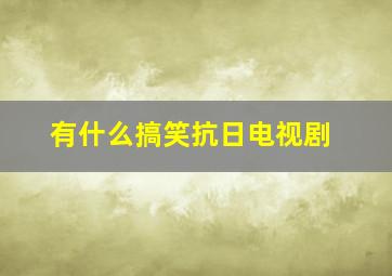 有什么搞笑抗日电视剧