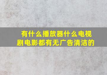 有什么播放器什么电视剧电影都有(无广告,清洁的)