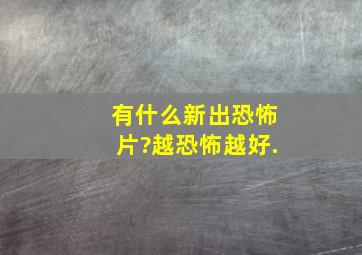 有什么新出恐怖片?越恐怖越好.