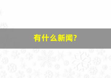 有什么新闻?