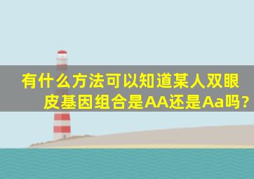 有什么方法可以知道某人双眼皮基因组合是AA还是Aa吗?