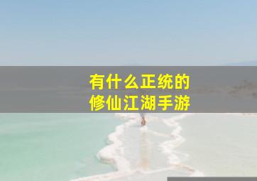 有什么正统的修仙江湖手游