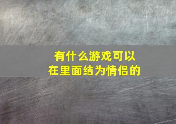 有什么游戏可以在里面结为情侣的