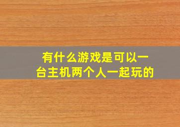 有什么游戏是可以一台主机两个人一起玩的