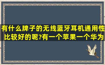 有什么牌子的无线蓝牙耳机通用性比较好的呢?有一个苹果一个华为