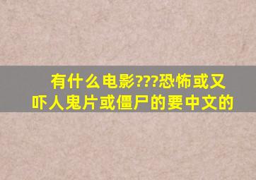 有什么电影???,恐怖或又吓人,鬼片或僵尸的,要中文的。