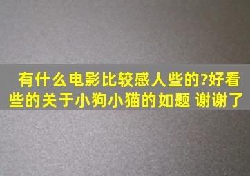 有什么电影比较感人些的?好看些的(关于小狗小猫的)如题 谢谢了