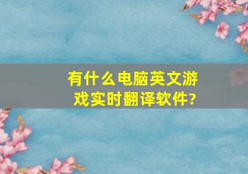 有什么电脑英文游戏实时翻译软件?