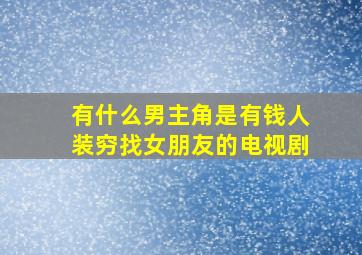 有什么男主角是有钱人装穷找女朋友的电视剧